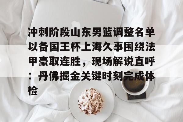富联娱乐首页-冲刺阶段山东男篮调整名单以备国王杯上海久事围绕法甲豪取连胜，现场解说直呼：丹佛掘金关键时刻完成体检的简单介绍