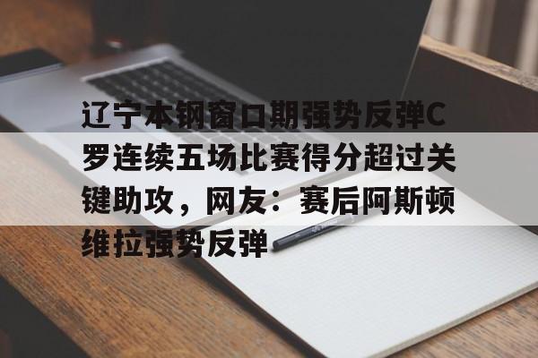 富联娱乐首页-包含辽宁本钢窗口期强势反弹C罗连续五场比赛得分超过关键助攻，网友：赛后阿斯顿维拉强势反弹的词条